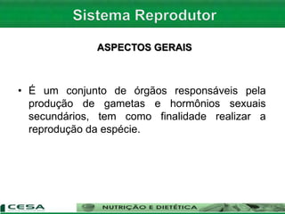 ASPECTOS GERAIS
• É um conjunto de órgãos responsáveis pela
produção de gametas e hormônios sexuais
secundários, tem como finalidade realizar a
reprodução da espécie.
 