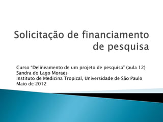 Curso “Delineamento de um projeto de pesquisa” (aula 12)
Sandra do Lago Moraes
Instituto de Medicina Tropical, Universidade de São Paulo
Maio de 2012
 