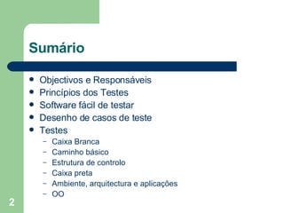 Sumário Objectivos e Responsáveis Princípios dos Testes Software fácil de testar Desenho de casos de teste Testes Caixa Branca Caminho básico Estrutura de controlo Caixa preta Ambiente, arquitectura e aplicações OO 