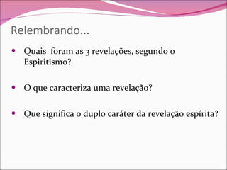 Relembrando... Quais  foram as 3 revelações, segundo o Espiritismo? O que caracteriza uma revelação? Que significa o duplo caráter da revelação espírita? 