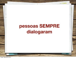 pessoas SEMPRE
dialogaram

Friday, February 28, 2014

 