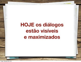 HOJE os diálogos
estão visíveis
e maximizados

Friday, February 28, 2014

 