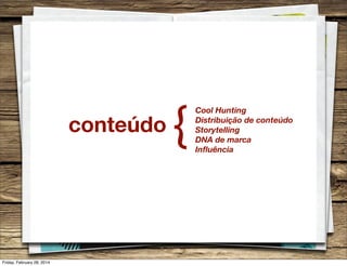 conteúdo

Friday, February 28, 2014

{

Cool Hunting
Distribuição de conteúdo
Storytelling
DNA de marca
Inﬂuência

 
