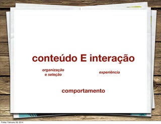 conteúdo E interação
organização
e seleção

experiência

comportamento

Friday, February 28, 2014

 