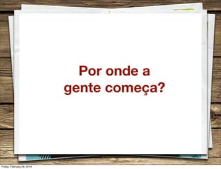 Por onde a
gente começa?

Friday, February 28, 2014

 