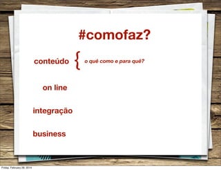 #comofaz?
conteúdo
on line
integração
business

Friday, February 28, 2014

{

o quê como e para quê?

 