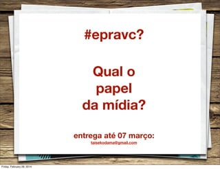#epravc?
Qual o
papel
da mídia?
entrega até 07 março:
taisekodama@gmail.com

Friday, February 28, 2014

 