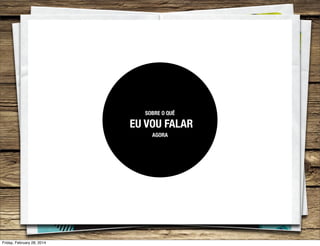 SOBRE O QUÊ

EU VOU FALAR
AGORA

Friday, February 28, 2014

 