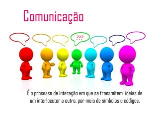 Comunicação
É o processo de interação em que se transmitem ideias de
um interlocutor a outro, por meio de símbolos e códigos.
 