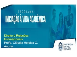 Direito e Relações
Internacionais
Profa. Cláudia Heloísa C.
Andria
 