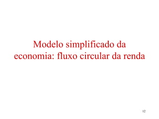 12
Modelo simplificado da
economia: fluxo circular da renda
 