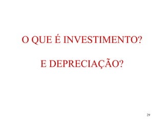 29
O QUE É INVESTIMENTO?
E DEPRECIAÇÃO?
 