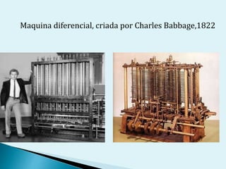 Maquina diferencial, criada por Charles Babbage,1822
 