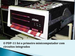 O PDP-11 foi o primeiro minicomputador com
circuitos integrados
 
