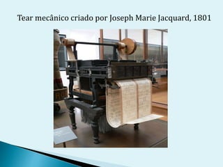 Tear mecânico criado por Joseph Marie Jacquard, 1801
 