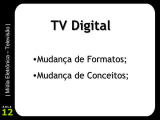 TV Digital Mudança de Formatos; Mudança de Conceitos; 