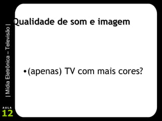 Qualidade de som e imagem (apenas) TV com mais cores? 