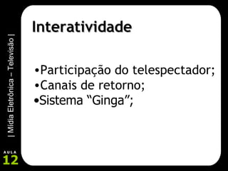 Interatividade Participação do telespectador; Canais de retorno; Sistema “Ginga”; 