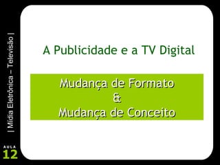 A Publicidade e a TV Digital Mudança de Formato & Mudança de Conceito 