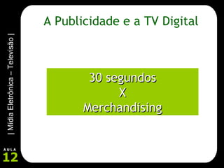 A Publicidade e a TV Digital 30 segundos X Merchandising 