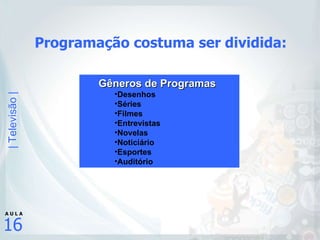 Programação costuma ser dividida: Gêneros de Programas Desenhos Séries Filmes Entrevistas Novelas Noticiário Esportes Auditório 