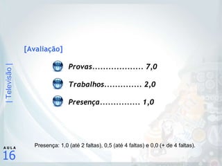 [Avaliação] Provas................... 7,0 Trabalhos.............. 2,0 Presença............... 1,0 Presença: 1,0 (até 2 faltas), 0,5 (até 4 faltas) e 0,0 (+ de 4 faltas). 
