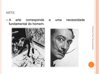 ARTE


A arte corresponde
fundamental do homem.

a

uma

necessidade
Professor Paulo Henrique Breda

 