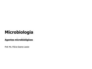 Microbiologia
Agentes microbiológicos
Prof. Ms. Flávia Soares Lassie
 
