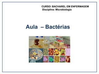 Aula – Bactérias
CURSO: BACHAREL EM ENFERMAGEM
Disciplina: Microbiologia
 