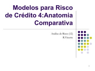 Modelos para Risco
de Crédito 4:Anatomia
         Comparativa
              Análise de Risco (12)
                         R.Vicente




                                      1
 