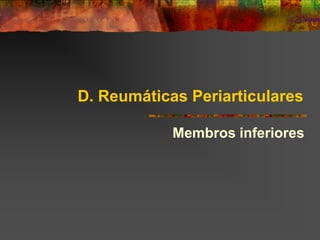 D. Reumáticas Periarticulares

            Membros inferiores
 