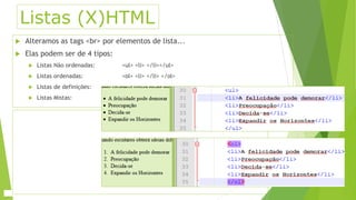 Listas (X)HTML 
 Alteramos as tags <br> por elementos de lista... 
 Elas podem ser de 4 tipos: 
 Listas Não ordenadas: <ul> <li> </li></ul> 
 Listas ordenadas: <ol> <li> </li> </ol> 
 Listas de definições: 
 Listas Mistas: 
 