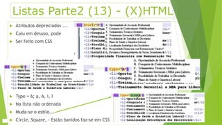 Listas Parte2 (13) - (X)HTML 
 Atributos depreciados ... 
 Caiu em desuso, pode 
 Ser feito com CSS 
 Type = 6; a, A, i, I 
 Na lista não ordenada 
 Muda-se o estilo... 
 Circle, Square, - Estão banidos faz-se em CSS 
 