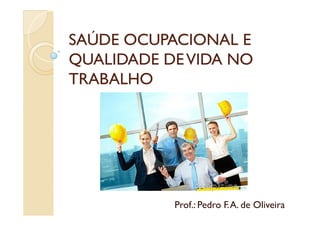 SAÚDE OCUPACIONAL ESAÚDE OCUPACIONAL E
QUALIDADE DEVIDA NOQUALIDADE DEVIDA NO
TRABALHOTRABALHO
Prof.: Pedro F.A. de Oliveira
 