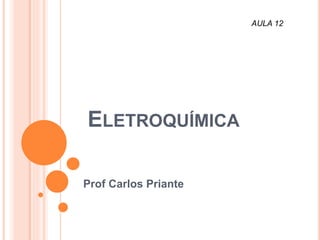 ELETROQUÍMICA
Prof Carlos Priante
AULA 12
 