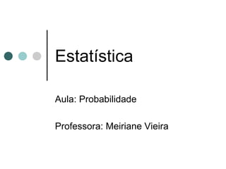 Estatística
Aula: Probabilidade
Professora: Meiriane Vieira
 