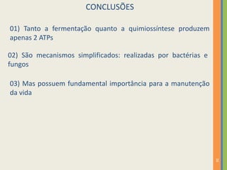 CONCLUSÕES
01) Tanto a fermentação quanto a quimiossíntese produzem
apenas 2 ATPs
02) São mecanismos simplificados: realizadas por bactérias e
fungos
03) Mas possuem fundamental importância para a manutenção
da vida

16

 