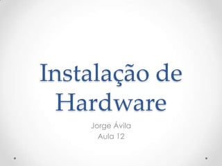 Instalação de
Hardware
Jorge Ávila
Aula 12

 