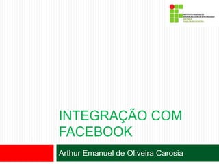 INTEGRAÇÃO COM
FACEBOOK
Arthur Emanuel de Oliveira Carosia
 