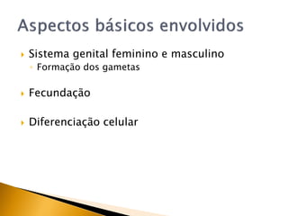  Sistema genital feminino e masculino
◦ Formação dos gametas
 Fecundação
 Diferenciação celular
 