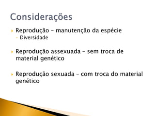  Reprodução – manutenção da espécie
◦ Diversidade
 Reprodução assexuada – sem troca de
material genético
 Reprodução sexuada – com troca do material
genético
 