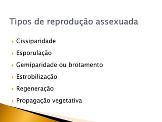  Cissiparidade
 Esporulação
 Gemiparidade ou brotamento
 Estrobilização
 Regeneração
 Propagação vegetativa
 