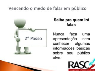 2º Passo
Saiba pra quem irá
falar:
Nunca faça uma
apresentação sem
conhecer algumas
informações básicas
sobre seu público
alvo.
 