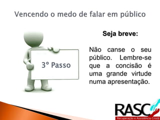 3º Passo
Seja breve:
Não canse o seu
público. Lembre-se
que a concisão é
uma grande virtude
numa apresentação.
 