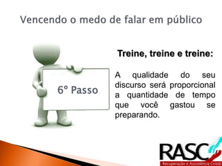 6º Passo
Treine, treine e treine:
A qualidade do seu
discurso será proporcional
a quantidade de tempo
que você gastou se
preparando.
 