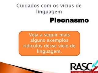 Pleonasmo
Veja a seguir mais
alguns exemplos
ridículos desse vício de
linguagem.
 