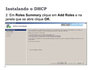 Instalando o DHCP
2. Em Roles Summary clique em Add Roles e na
janela que se abre clique OK.
 