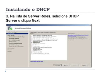 Instalando o DHCP
3. Na lista de Server Roles, selecione DHCP
Server e clique Next
 