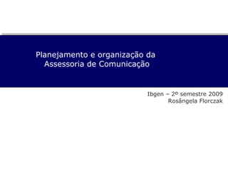 Planejamento e organização da  Assessoria de Comunicação Ibgen – 2º semestre 2009 Rosângela Florczak 