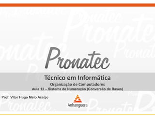 Técnico em Informática
Organização de Computadores
Aula 12 – Sistema de Numeração (Conversão de Bases)
Prof. Vitor Hugo Melo Araújo
 